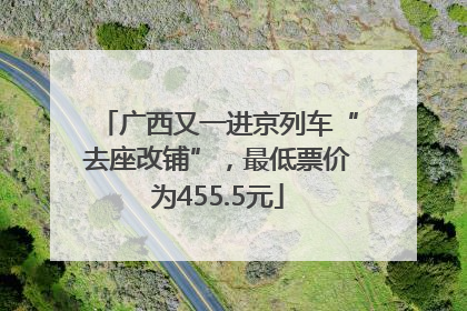 广西又一进京列车“去座改铺”，最低票价为455.5元