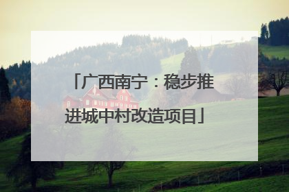 广西南宁：稳步推进城中村改造项目