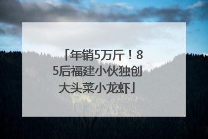 年销5万斤！85后福建小伙独创大头菜小龙虾