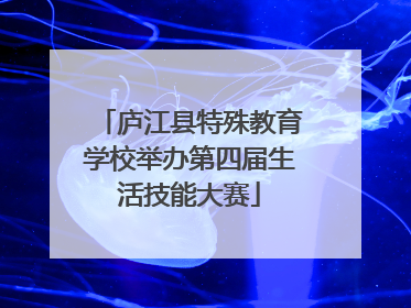 庐江县特殊教育学校举办第四届生活技能大赛