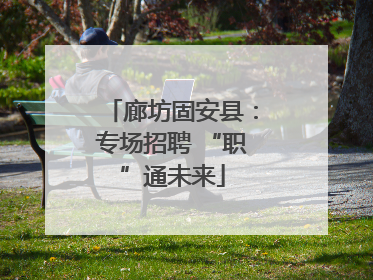 廊坊固安县：专场招聘 “职”通未来