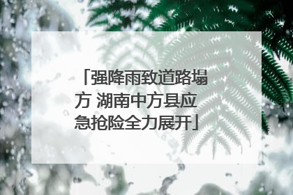 强降雨致道路塌方 湖南中方县应急抢险全力展开