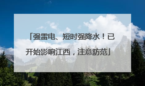 强雷电、短时强降水！已开始影响江西，注意防范