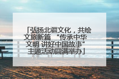 弘扬北疆文化，共绘文旅新篇 “传承中华文明 讲好中国故事” 主题活动圆满举办