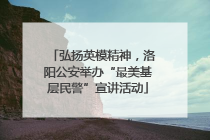 弘扬英模精神，洛阳公安举办“最美基层民警”宣讲活动
