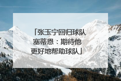 张玉宁回归球队 塞蒂恩：期待他更好地帮助球队