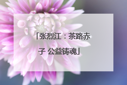 张烈江：茶路赤子 公益铸魂