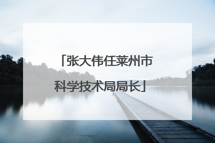 张大伟任莱州市科学技术局局长