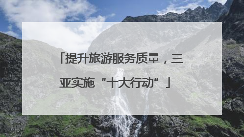提升旅游服务质量，三亚实施“十大行动”