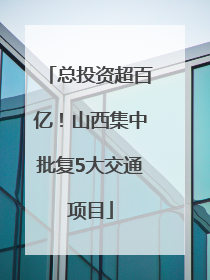 总投资超百亿！山西集中批复5大交通项目