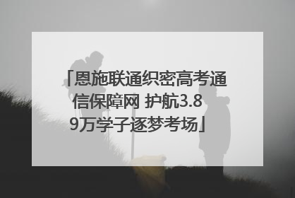 恩施联通织密高考通信保障网 护航3.89万学子逐梦考场