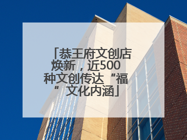 恭王府文创店焕新，近500种文创传达“福”文化内涵
