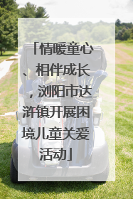 情暖童心、相伴成长，浏阳市达浒镇开展困境儿童关爱活动