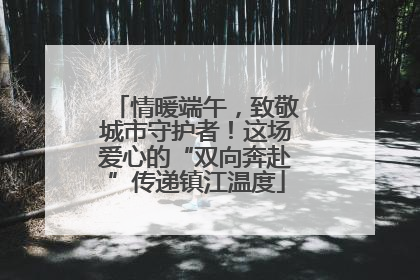 情暖端午，致敬城市守护者！这场爱心的“双向奔赴”传递镇江温度