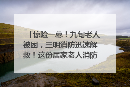 惊险一幕！九旬老人被困，三明消防迅速解救！这份居家老人消防安全指南请立刻收藏