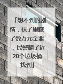 想不到的剧情，袜子里藏了数万元金器，民警翻了近20个垃圾桶找到