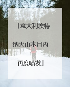 意大利埃特纳火山本月内再度喷发