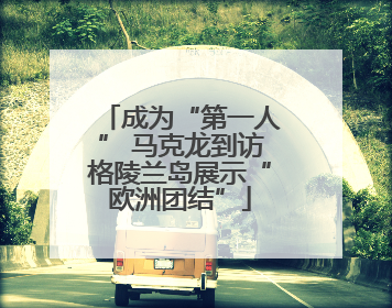 成为“第一人” 马克龙到访格陵兰岛展示“欧洲团结”