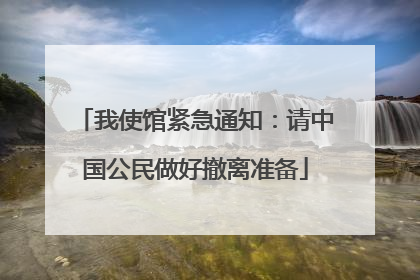 我使馆紧急通知：请中国公民做好撤离准备