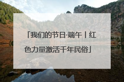 我们的节日·端午丨红色力量激活千年民俗