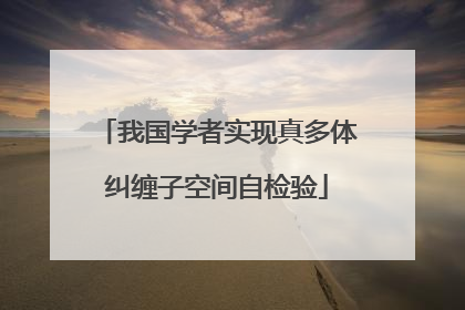 我国学者实现真多体纠缠子空间自检验