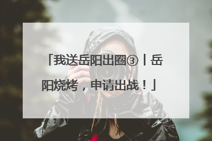 我送岳阳出圈③丨岳阳烧烤，申请出战！