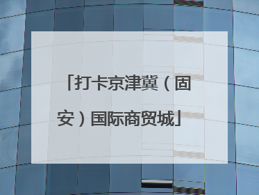 打卡京津冀（固安）国际商贸城