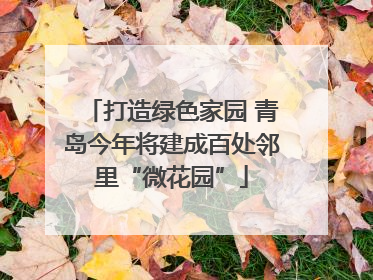 打造绿色家园 青岛今年将建成百处邻里“微花园”