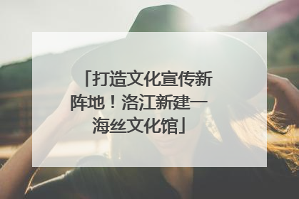 打造文化宣传新阵地！洛江新建一海丝文化馆