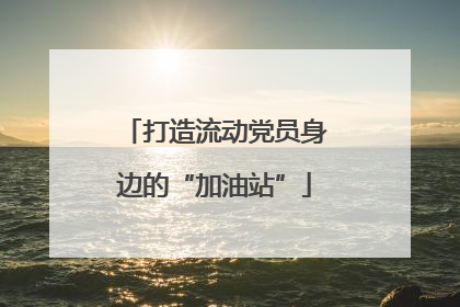 打造流动党员身边的“加油站”