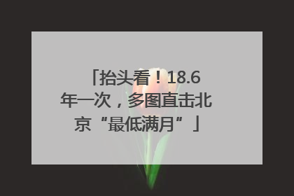 抬头看！18.6年一次，多图直击北京“最低满月”
