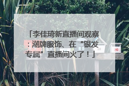 李佳琦新直播间观察：潮牌服饰、在“银发专属”直播间火了！