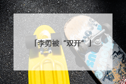 李勇被“双开”