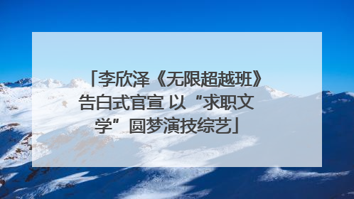 李欣泽《无限超越班》告白式官宣 以“求职文学”圆梦演技综艺