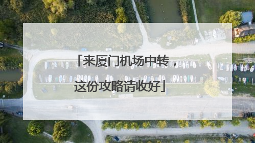 来厦门机场中转，这份攻略请收好