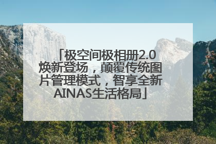 极空间极相册2.0焕新登场，颠覆传统图片管理模式，智享全新AINAS生活格局