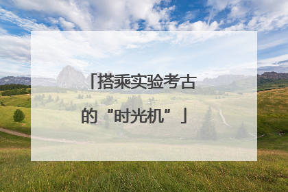 搭乘实验考古的“时光机”