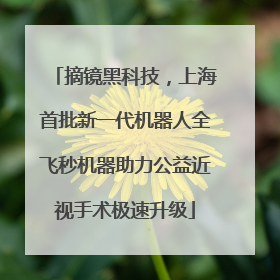 摘镜黑科技，上海首批新一代机器人全飞秒机器助力公益近视手术极速升级