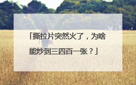撕拉片突然火了，为啥能炒到三四百一张？