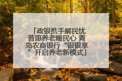 政银携手解民忧 普惠养老暖民心 青岛农商银行“银银享”开启养老新模式