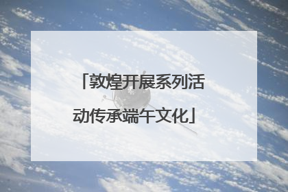 敦煌开展系列活动传承端午文化