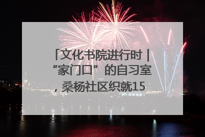 文化书院进行时｜“家门口”的自习室，桑杨社区织就15分钟学习生活圈