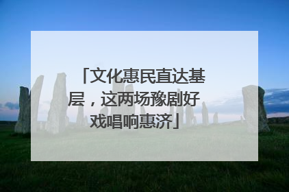 文化惠民直达基层，这两场豫剧好戏唱响惠济