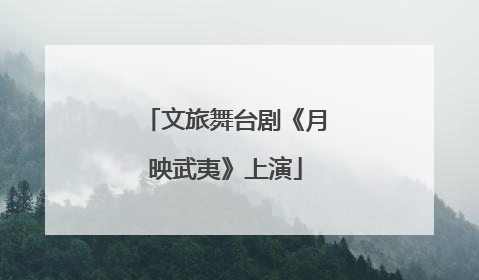 文旅舞台剧《月映武夷》上演