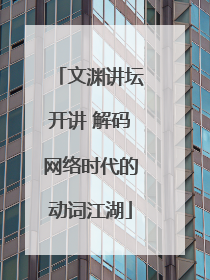 文渊讲坛开讲 解码网络时代的动词江湖