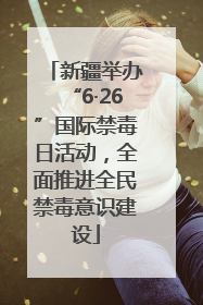 新疆举办“6·26”国际禁毒日活动，全面推进全民禁毒意识建设