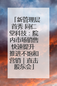 新管理层首秀 同仁堂科技：院内市场销售快速提升 推进不饱和营销｜直击股东会