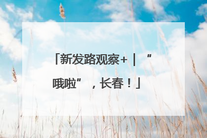 新发路观察+｜“哦啦”，长春！