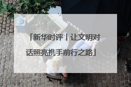 新华时评丨让文明对话照亮携手前行之路