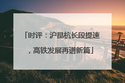 时评：沪昆杭长段提速，高铁发展再谱新篇